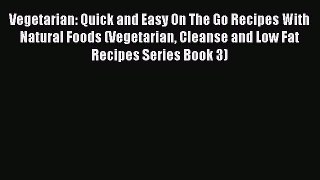 Read Vegetarian: Quick and Easy On The Go Recipes With Natural Foods (Vegetarian Cleanse and