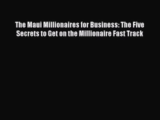 DOWNLOAD FREE E-books  The Maui Millionaires for Business: The Five Secrets to Get on the Millionaire