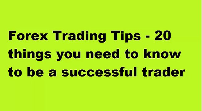 Forex Trading Tips - 20 things you need to know to be a successful trader