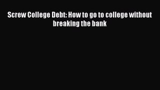 READ book  Screw College Debt: How to go to college without breaking the bank  Full E-Book