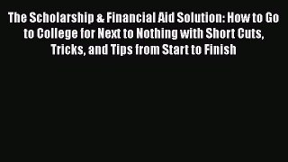 READ book  The Scholarship & Financial Aid Solution: How to Go to College for Next to Nothing