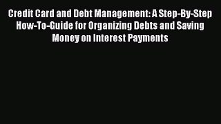 READ book  Credit Card and Debt Management: A Step-By-Step How-To-Guide for Organizing Debts
