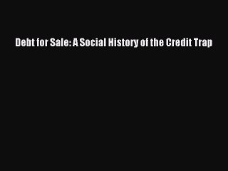 READ book  Debt for Sale: A Social History of the Credit Trap  Full E-Book