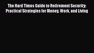 READ book  The Hard Times Guide to Retirement Security: Practical Strategies for Money Work