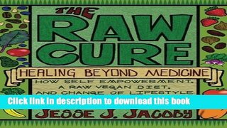 PDF The Raw Cure: Healing Beyond Medicine: How self-empowerment, a raw vegan diet, and change of