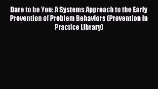 Download Dare to be You: A Systems Approach to the Early Prevention of Problem Behaviors (Prevention