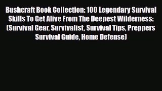 Read Bushcraft Book Collection: 100 Legendary Survival Skills To Get Alive From The Deepest