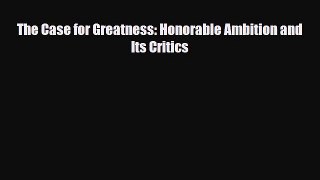 Download The Case for Greatness: Honorable Ambition and Its Critics PDF Full Ebook