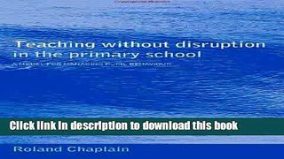 Download Teaching without Disruption in the Primary School: A Model for Managing Pupil Behaviour