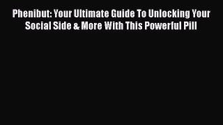 Read Phenibut: Your Ultimate Guide To Unlocking Your Social Side & More With This Powerful