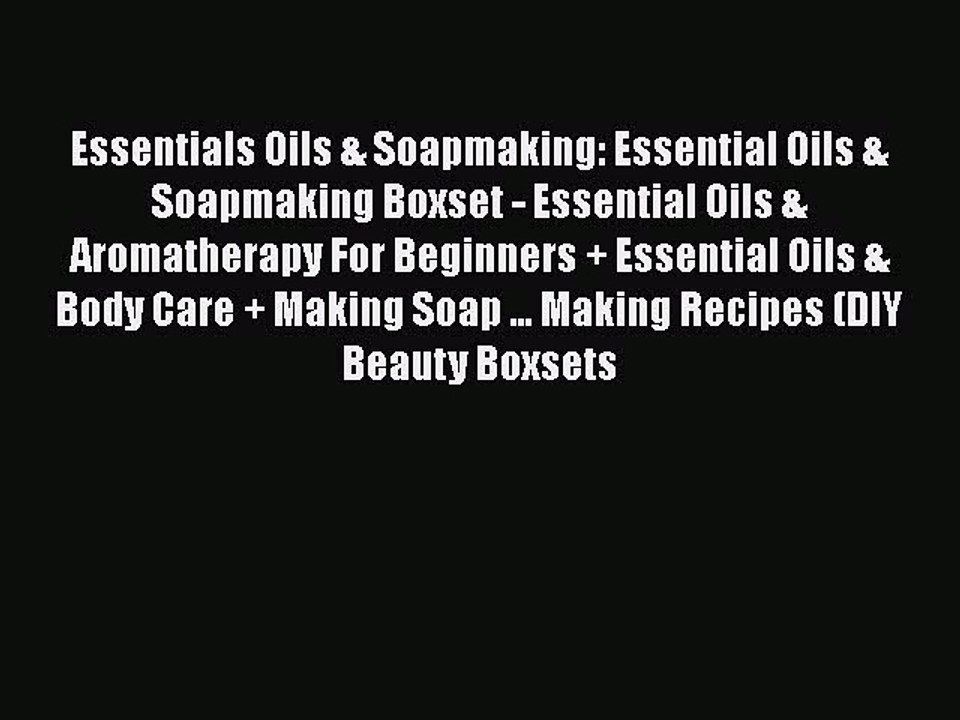 Read Essentials Oils & Soapmaking: Essential Oils & Soapmaking Boxset - Essential Oils & Aromatherapy