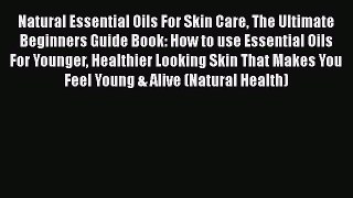 Read Natural Essential Oils For Skin Care The Ultimate Beginners Guide Book: How to use Essential