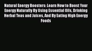 Download Natural Energy Boosters: Learn How to Boost Your Energy Naturally By Using Essential