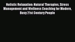 Read Holistic Relaxation: Natural Therapies Stress Management and Wellness Coaching for Modern