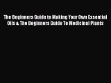 Read The Beginners Guide to Making Your Own Essential Oils & The Beginners Guide To Medicinal