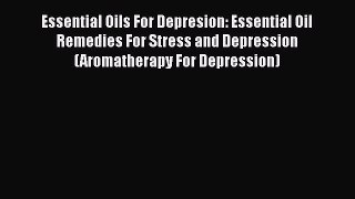 Read Essential Oils For Depresion: Essential Oil Remedies For Stress and Depression (Aromatherapy