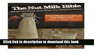 Read Books The Nut Milk Bible: What You Need, and What You Need to Know - The Definitive Guide on