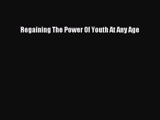 Read Regaining The Power Of Youth At Any Age Ebook Free