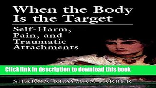 Download Book When the Body Is the Target: Self-Harm, Pain, and Traumatic Attachments E-Book Free