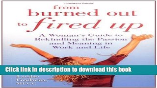 Read Book From Burned Out to Fired Up: A Woman s Guide to Rekindling the Passion and Meaning in