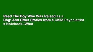 Read The Boy Who Was Raised as a Dog: And Other Stories from a Child Psychiatrist s Notebook--What