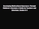 Read Developing Multicultural Awareness Through Children's Literature: A Guide for Teachers