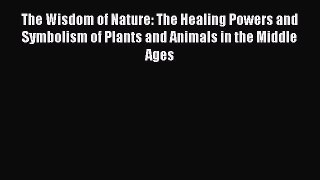 Read The Wisdom of Nature: The Healing Powers and Symbolism of Plants and Animals in the Middle