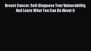 Read Breast Cancer: Self-Diagnose Your Vulnerability And Learn What You Can Do About It Ebook