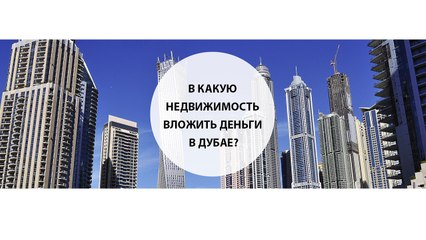 В какую недвижимость вложить деньги в Дубае?