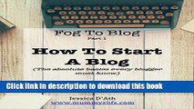 Download Fog to Blog: How to Start a Blog: The Absolute Beginners Guide To Starting A Blog PDF