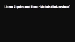 For you Linear Algebra and Linear Models (Universitext)