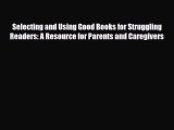 Read Selecting and Using Good Books for Struggling Readers: A Resource for Parents and Caregivers