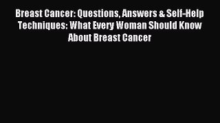 Read Breast Cancer: Questions Answers & Self-Help Techniques: What Every Woman Should Know