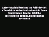 Read An Account of the Most Important Public Records of Great Britain and the Publications