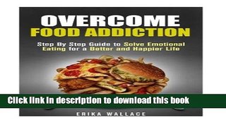 Read Book Overcome Food Addiction: Step By Step Guide to Solve Emotional Eating for a Better and