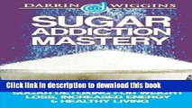 Read Book Sugar Addiction Mastery: Sugar Detoxing For Weight Loss, Increased Energy   Healthy