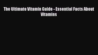 Read The Ultimate Vitamin Guide - Essential Facts About Vitamins PDF Free