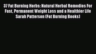 Read 37 Fat Burning Herbs: Natural Herbal Remedies For Fast Permanent Weight Loss and a Healthier