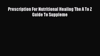Read Prescription For Nutritional Healing The A To Z Guide To Suppleme PDF Free