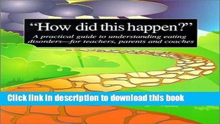 Download Book How Did This Happen? A Practical Guide to Understanding Eating Disorders - for