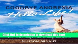 Read Book Goodbye Anorexia, Hello Life: How God Helped Me Finally Find Myself and Embrace Living