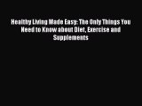 Read Healthy Living Made Easy: The Only Things You Need to Know about Diet Exercise and Supplements