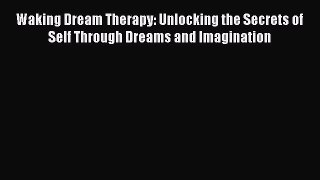 Download Waking Dream Therapy: Unlocking the Secrets of Self Through Dreams and Imagination