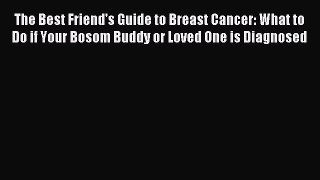 Download The Best Friend's Guide to Breast Cancer: What to Do if Your Bosom Buddy or Loved