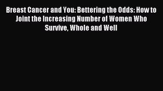 Read Breast Cancer and You: Bettering the Odds: How to Joint the Increasing Number of Women