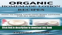 Read Book Organic Homemade Lotion Recipes: How To Make Your Own Body Lotions For All Skin Types