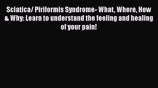 Read Sciatica/ Piriformis Syndrome- What Where How & Why: Learn to understand the feeling and
