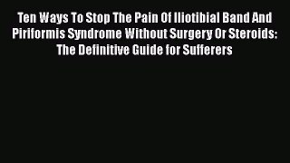Read Ten Ways To Stop The Pain Of Iliotibial Band And Piriformis Syndrome Without Surgery Or