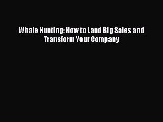 READ book  Whale Hunting: How to Land Big Sales and Transform Your Company  Full E-Book