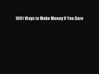 READ FREE FULL EBOOK DOWNLOAD  1001 Ways to Make Money If You Dare  Full E-Book